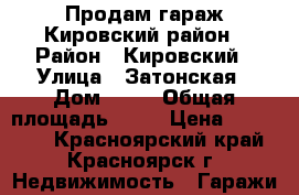 Продам гараж Кировский район › Район ­ Кировский › Улица ­ Затонская › Дом ­ 22 › Общая площадь ­ 18 › Цена ­ 230 000 - Красноярский край, Красноярск г. Недвижимость » Гаражи   